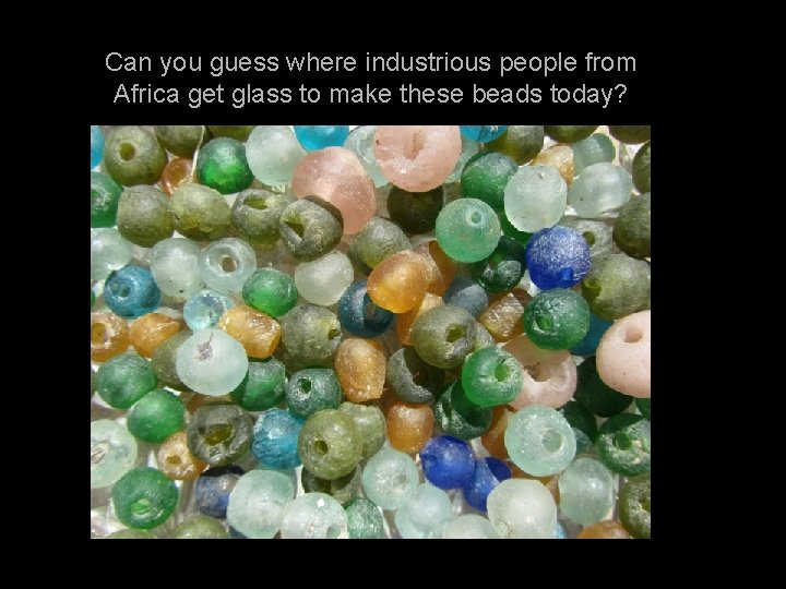 Can you guess where industrious people from Africa get glass to make these beads