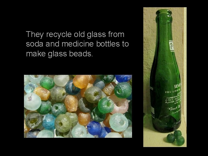 They recycle old glass from soda and medicine bottles to make glass beads. 