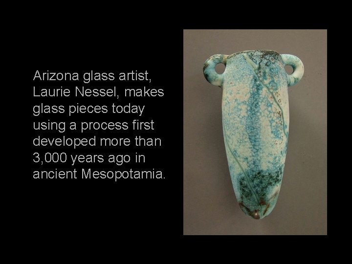 Arizona glass artist, Laurie Nessel, makes glass pieces today using a process first developed