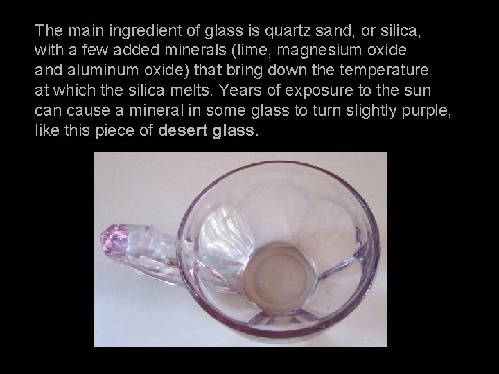 The main ingredient of glass is quartz sand, or silica, with a few added