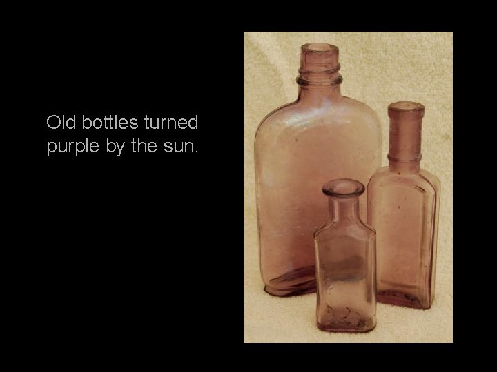Old bottles turned purple by the sun. 