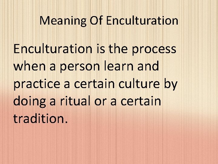 Meaning Of Enculturation is the process when a person learn and practice a certain