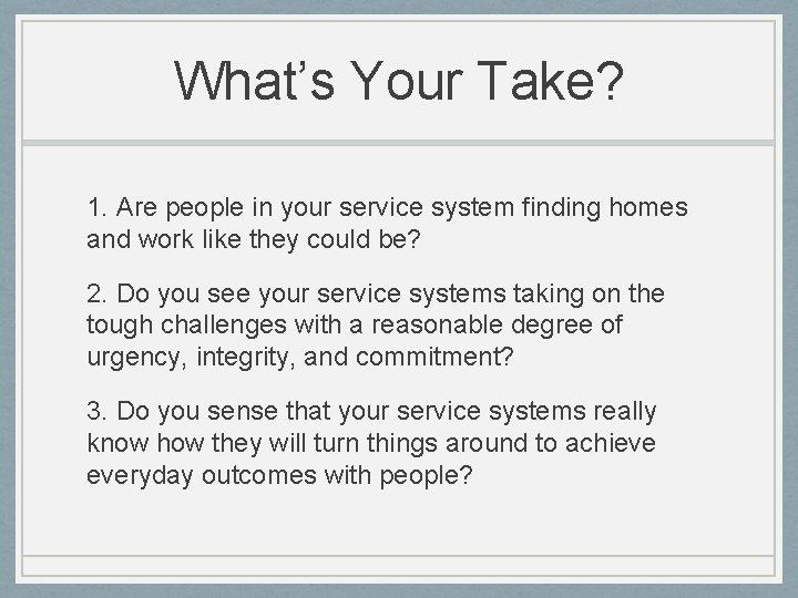 What’s Your Take? 1. Are people in your service system finding homes and work