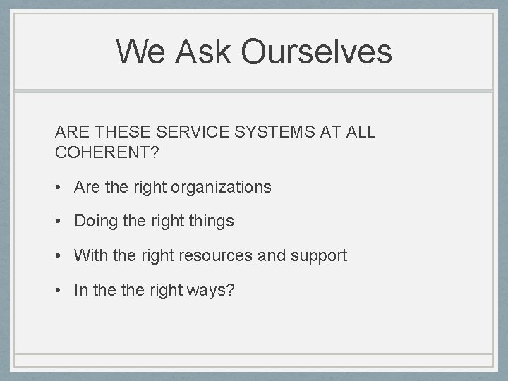 We Ask Ourselves ARE THESE SERVICE SYSTEMS AT ALL COHERENT? • Are the right