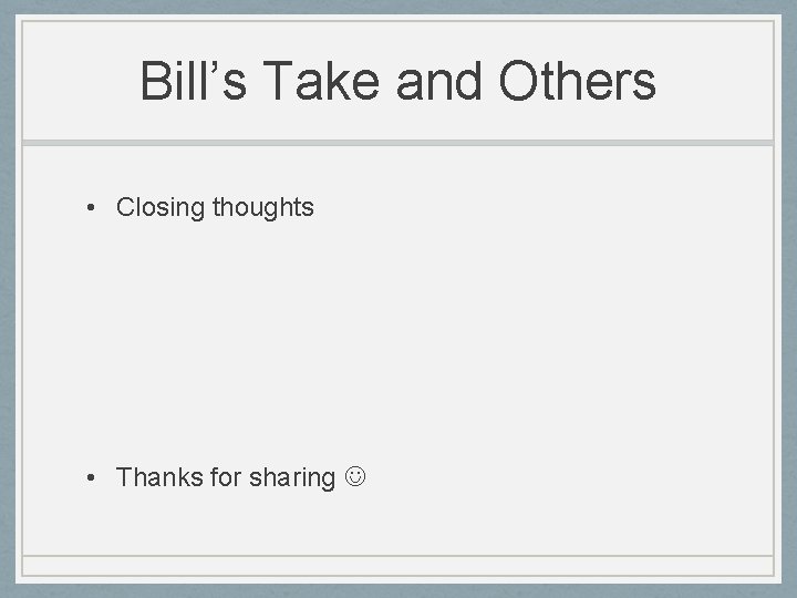Bill’s Take and Others • Closing thoughts • Thanks for sharing 