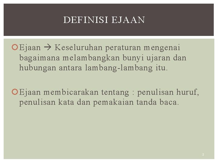 DEFINISI EJAAN Ejaan Keseluruhan peraturan mengenai bagaimana melambangkan bunyi ujaran dan hubungan antara lambang-lambang