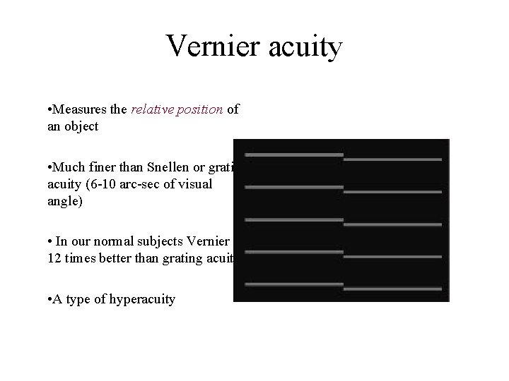 Vernier acuity • Measures the relative position of an object • Much finer than