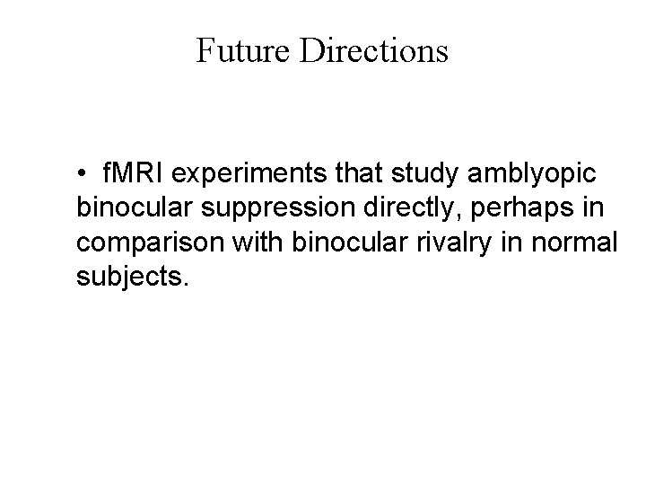 Future Directions • f. MRI experiments that study amblyopic binocular suppression directly, perhaps in