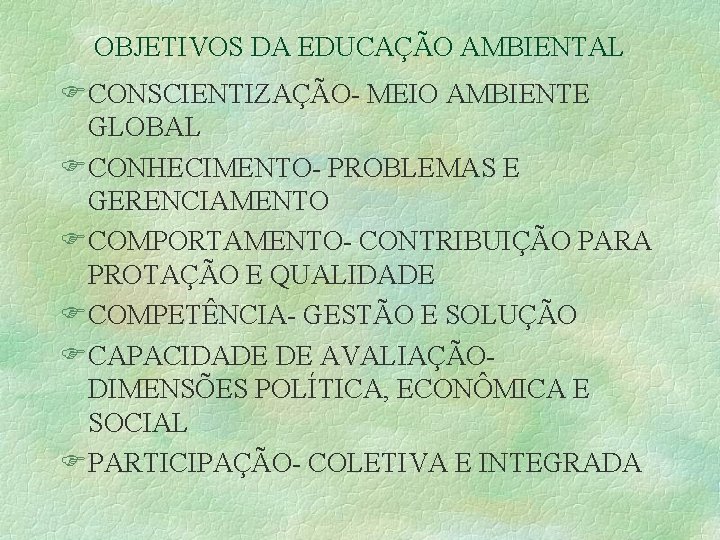OBJETIVOS DA EDUCAÇÃO AMBIENTAL FCONSCIENTIZAÇÃO- MEIO AMBIENTE GLOBAL FCONHECIMENTO- PROBLEMAS E GERENCIAMENTO FCOMPORTAMENTO- CONTRIBUIÇÃO