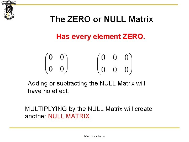 The ZERO or NULL Matrix Has every element ZERO. Adding or subtracting the NULL