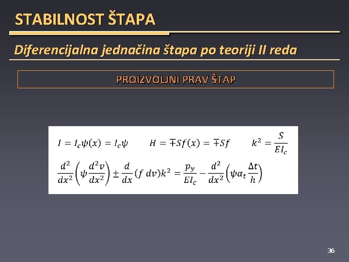 STABILNOST ŠTAPA Diferencijalna jednačina štapa po teoriji II reda PROIZVOLJNI PRAV ŠTAP 36 