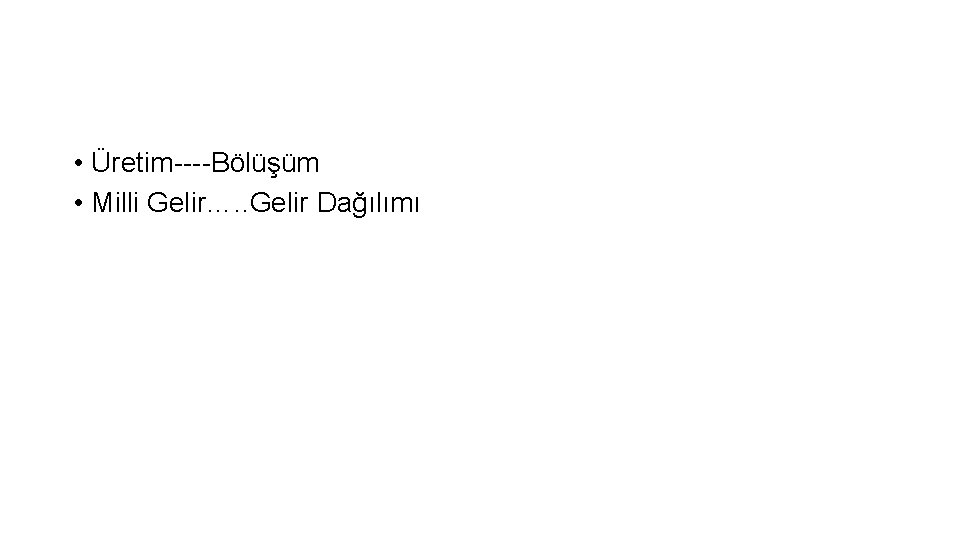  • Üretim----Bölüşüm • Milli Gelir…. . Gelir Dağılımı 