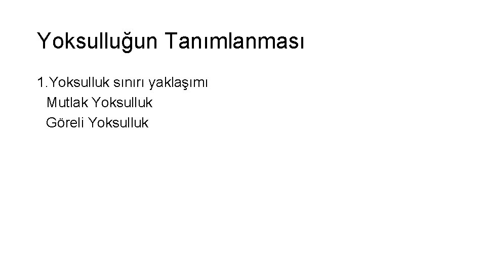 Yoksulluğun Tanımlanması 1. Yoksulluk sınırı yaklaşımı Mutlak Yoksulluk Göreli Yoksulluk 