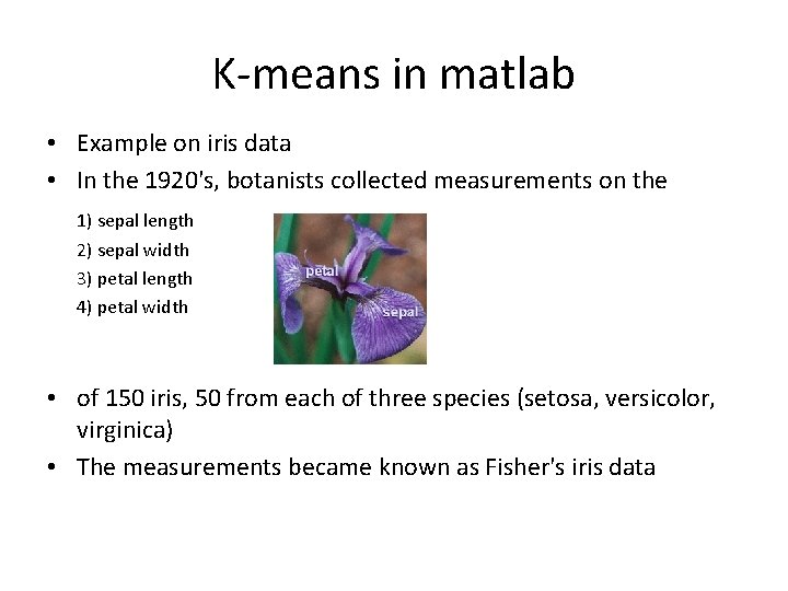 K-means in matlab • Example on iris data • In the 1920's, botanists collected
