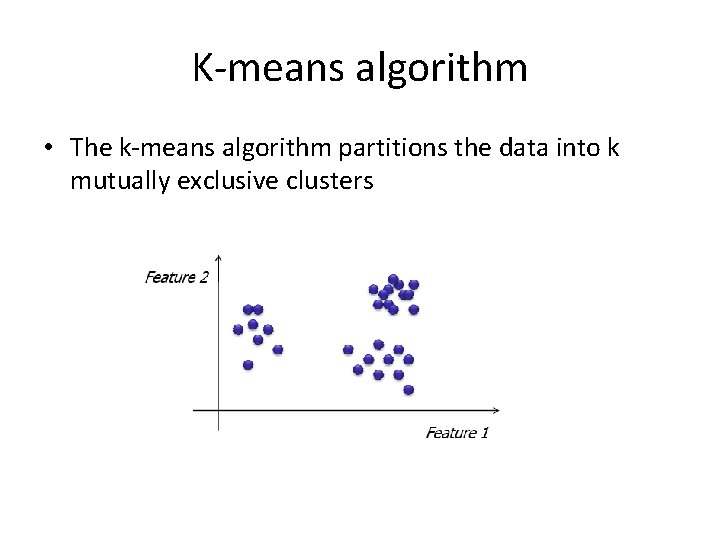 K-means algorithm • The k-means algorithm partitions the data into k mutually exclusive clusters