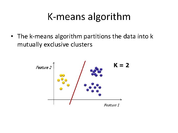 K-means algorithm • The k-means algorithm partitions the data into k mutually exclusive clusters
