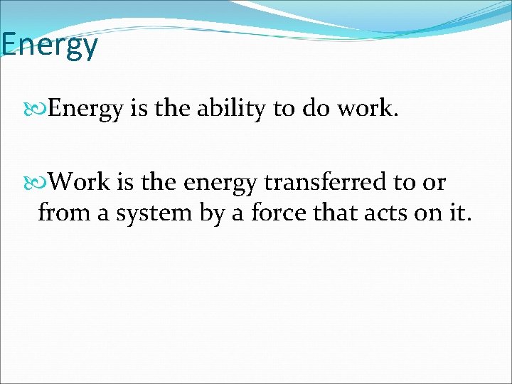 Energy is the ability to do work. Work is the energy transferred to or