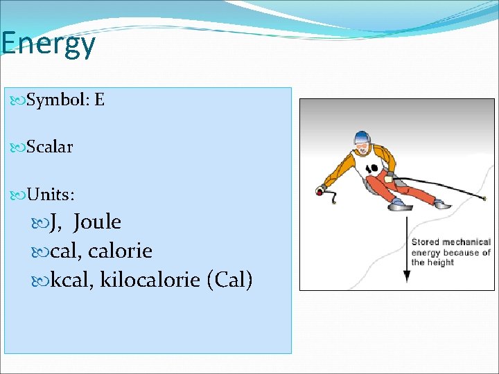 Energy Symbol: E Scalar Units: J, Joule cal, calorie kcal, kilocalorie (Cal) 