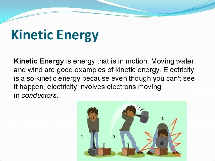 Kinetic Energy is energy that is in motion. Moving water and wind are good