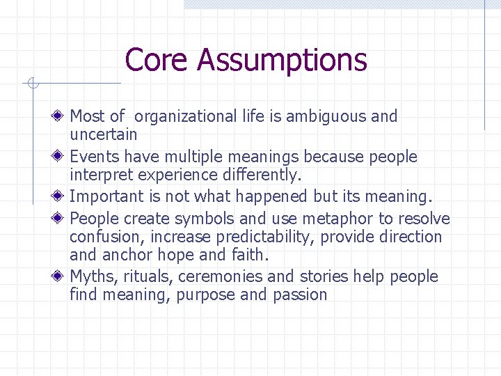 Core Assumptions Most of organizational life is ambiguous and uncertain Events have multiple meanings