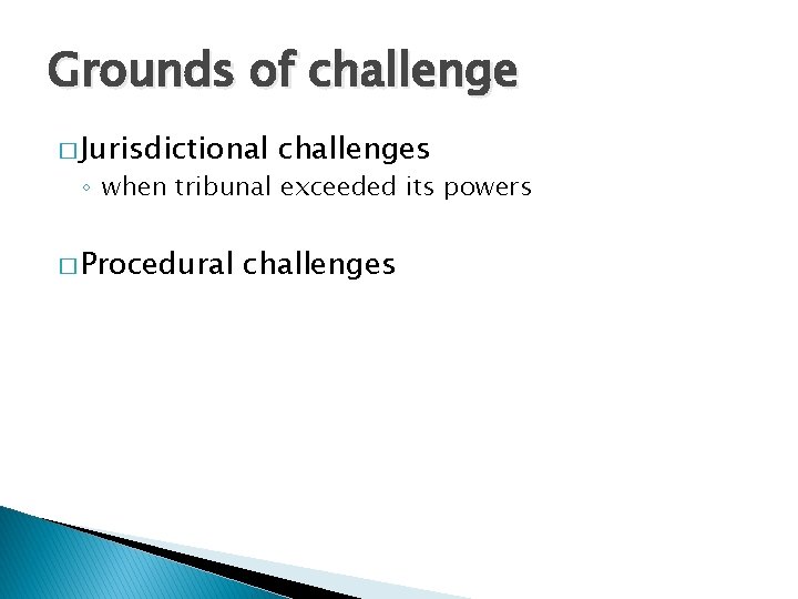 Grounds of challenge � Jurisdictional challenges ◦ when tribunal exceeded its powers � Procedural