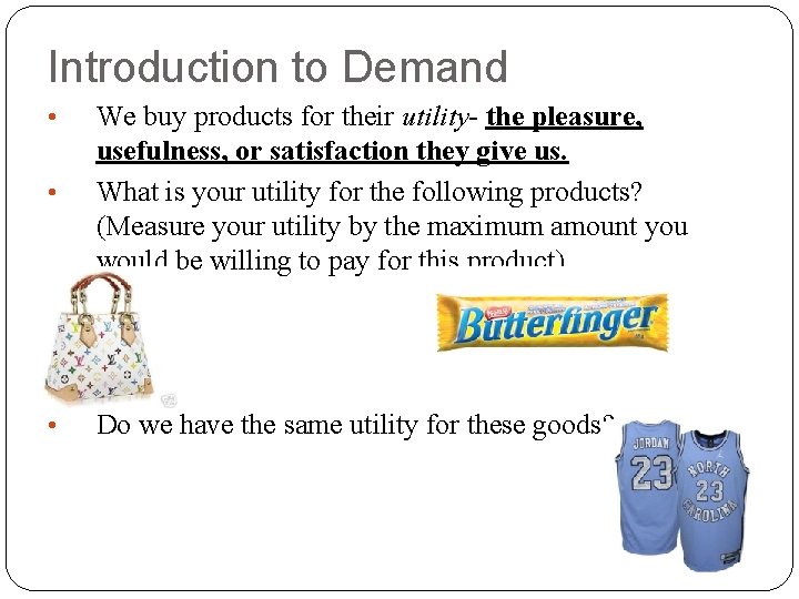 Introduction to Demand • We buy products for their utility- the pleasure, usefulness, or