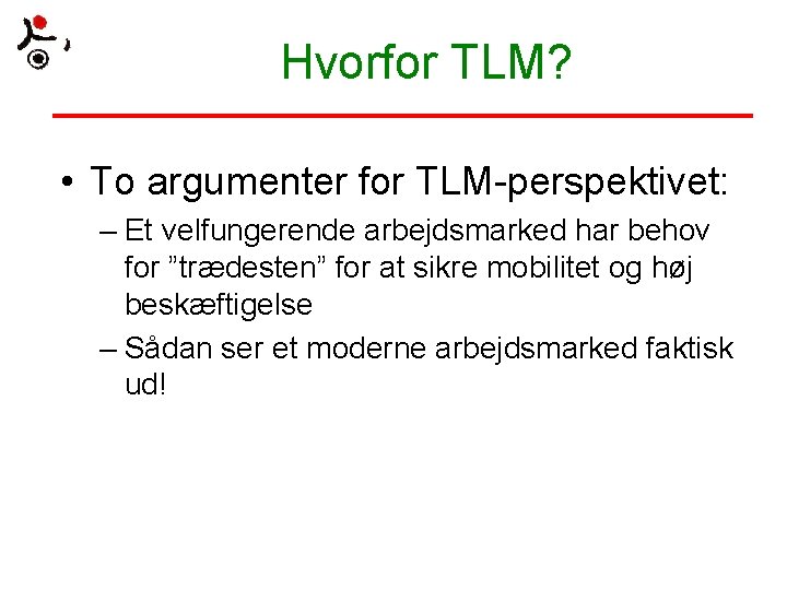 Hvorfor TLM? • To argumenter for TLM-perspektivet: – Et velfungerende arbejdsmarked har behov for