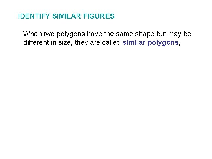 IDENTIFY SIMILAR FIGURES When two polygons have the same shape but may be different IDENTIFY SIMILAR FIGURES When two polygons have the same shape but may be different