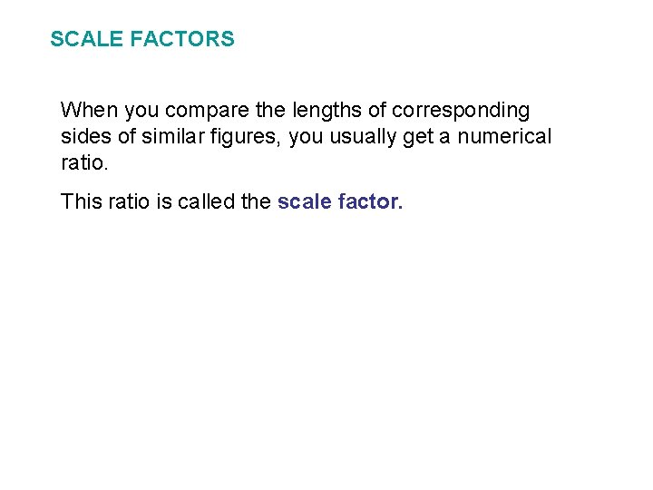 SCALE FACTORS When you compare the lengths of corresponding sides of similar figures, you SCALE FACTORS When you compare the lengths of corresponding sides of similar figures, you
