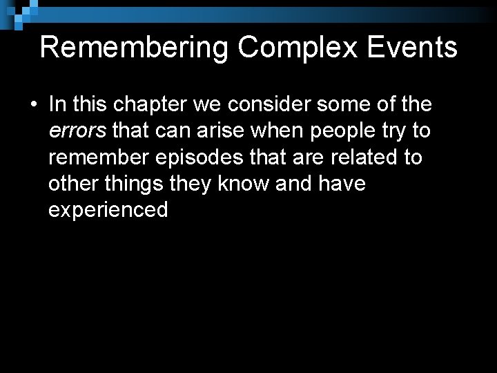 Remembering Complex Events • In this chapter we consider some of the errors that