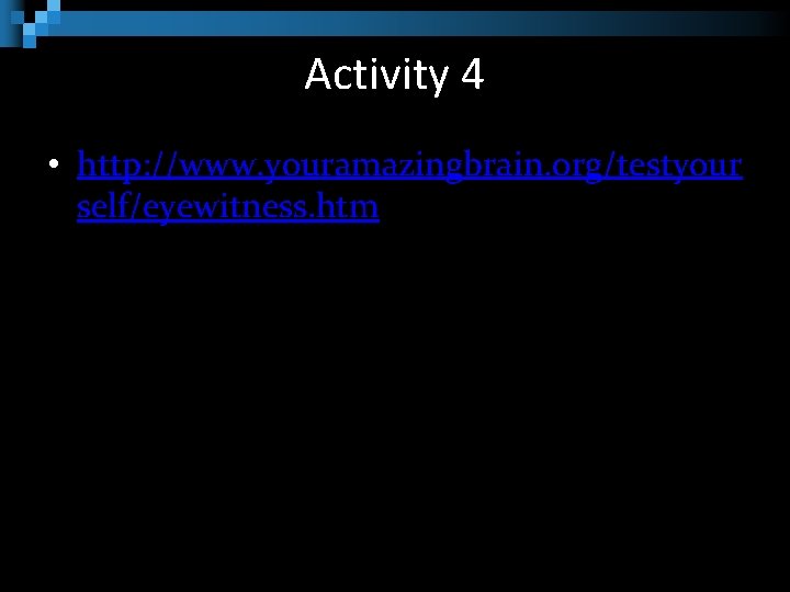 Activity 4 • http: //www. youramazingbrain. org/testyour self/eyewitness. htm 