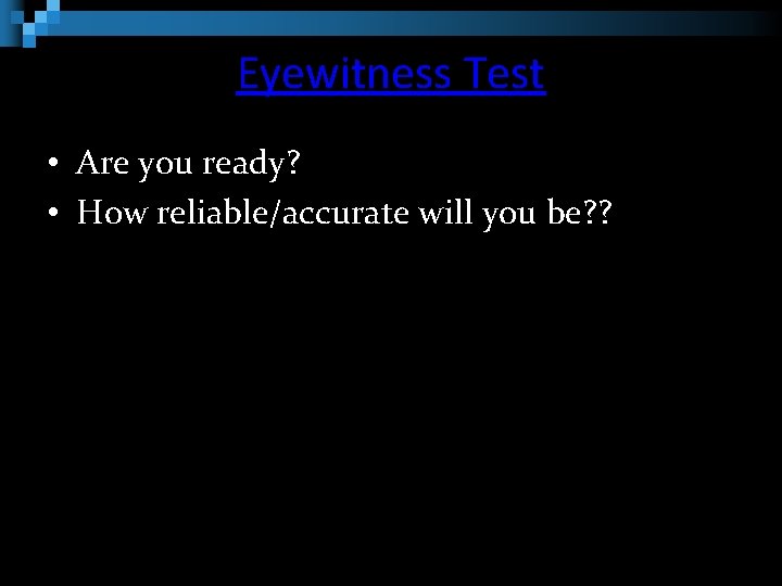 Eyewitness Test • Are you ready? • How reliable/accurate will you be? ? 