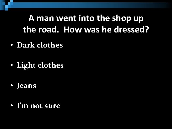 A man went into the shop up the road. How was he dressed? •
