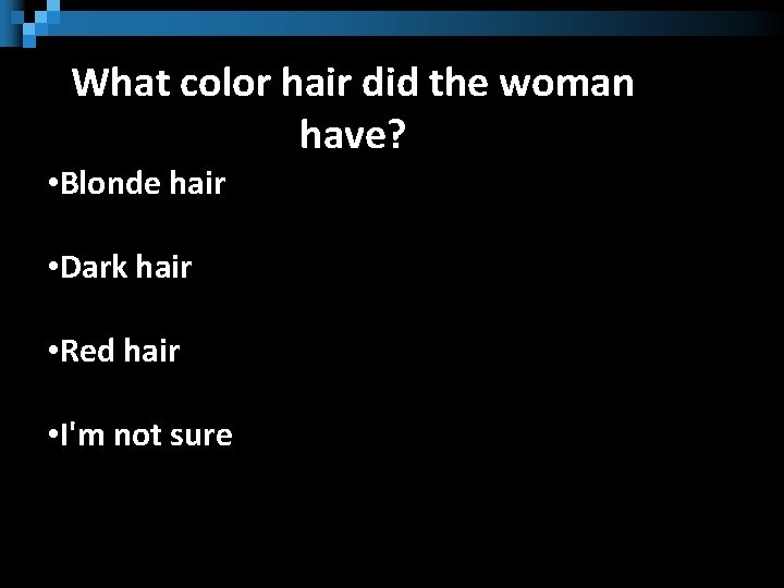 What color hair did the woman have? • Blonde hair • Dark hair •