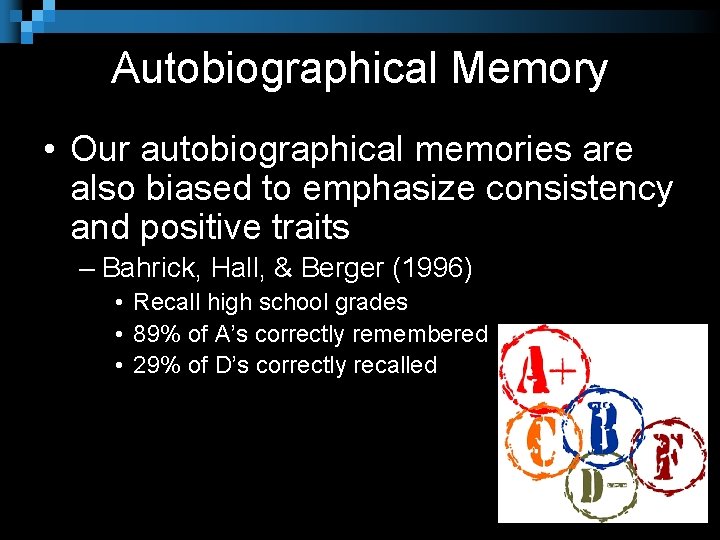 Autobiographical Memory • Our autobiographical memories are also biased to emphasize consistency and positive