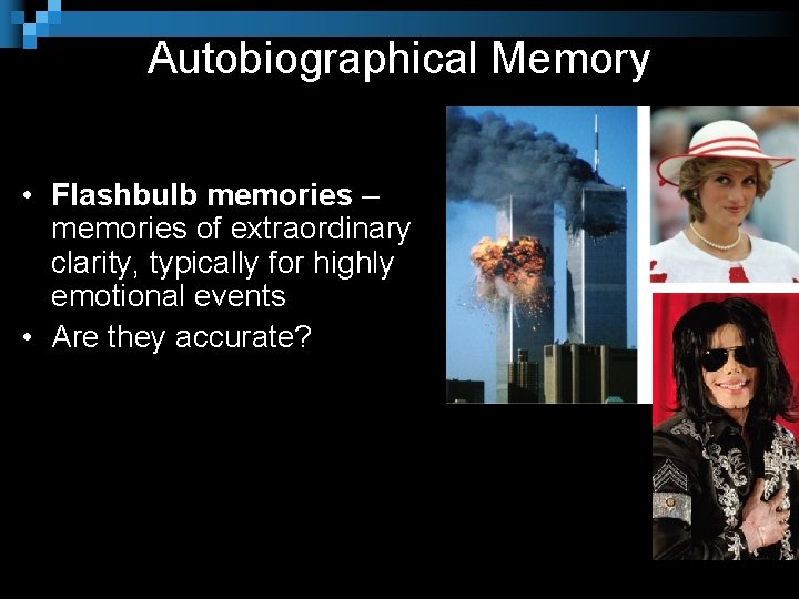 Autobiographical Memory • Flashbulb memories – memories of extraordinary clarity, typically for highly emotional