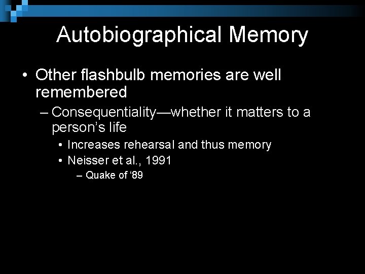 Autobiographical Memory • Other flashbulb memories are well remembered – Consequentiality—whether it matters to