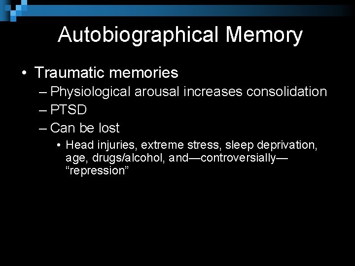 Autobiographical Memory • Traumatic memories – Physiological arousal increases consolidation – PTSD – Can