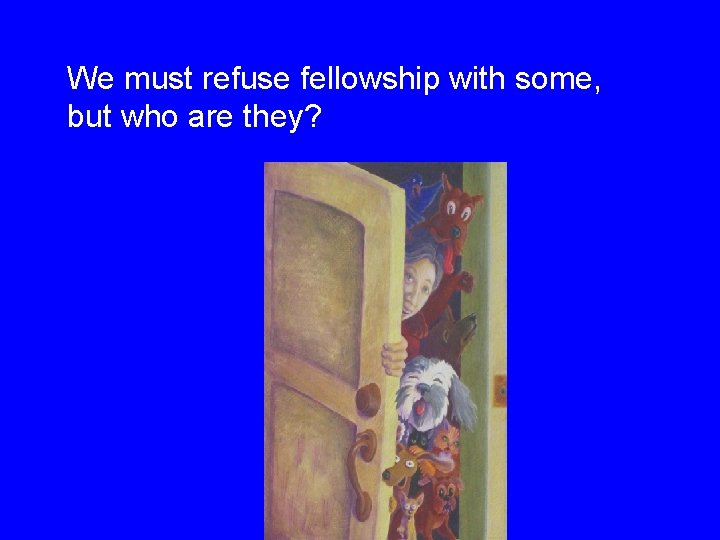 We must refuse fellowship with some, but who are they? 