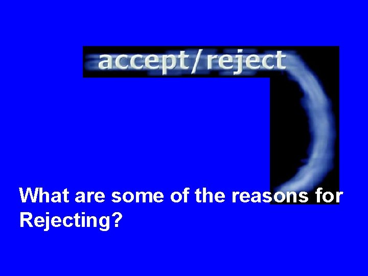 What are some of the reasons for Rejecting? 