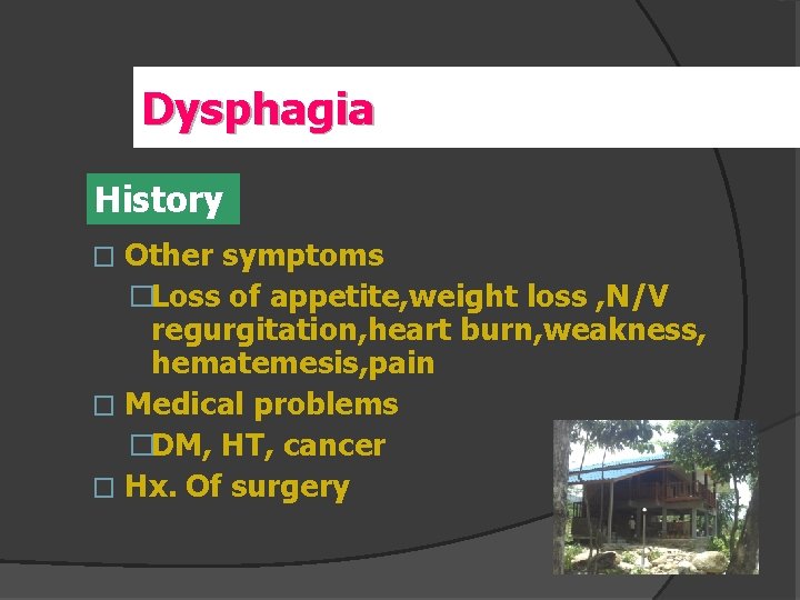 Dysphagia History Other symptoms �Loss of appetite, weight loss , N/V regurgitation, heart burn,