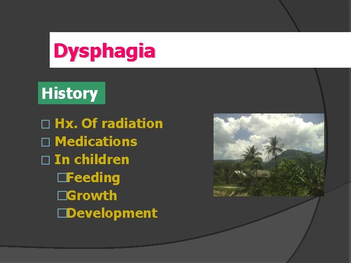 Dysphagia History Hx. Of radiation � Medications � In children �Feeding �Growth �Development �