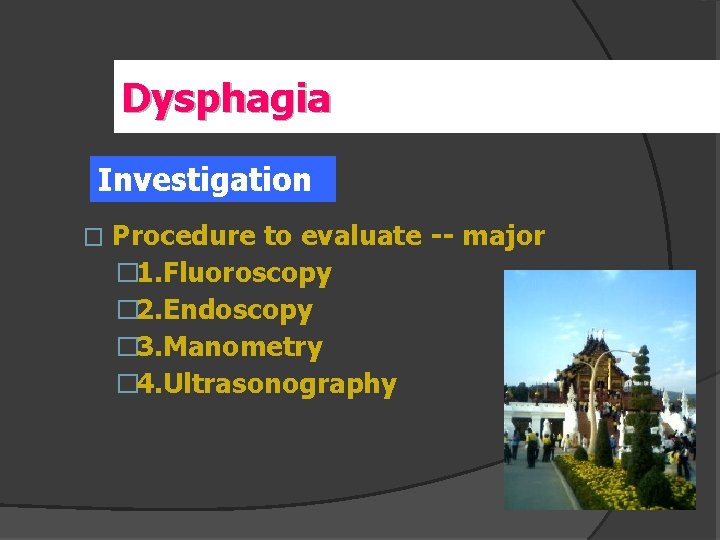 Dysphagia Investigation � Procedure to evaluate -- major � 1. Fluoroscopy � 2. Endoscopy
