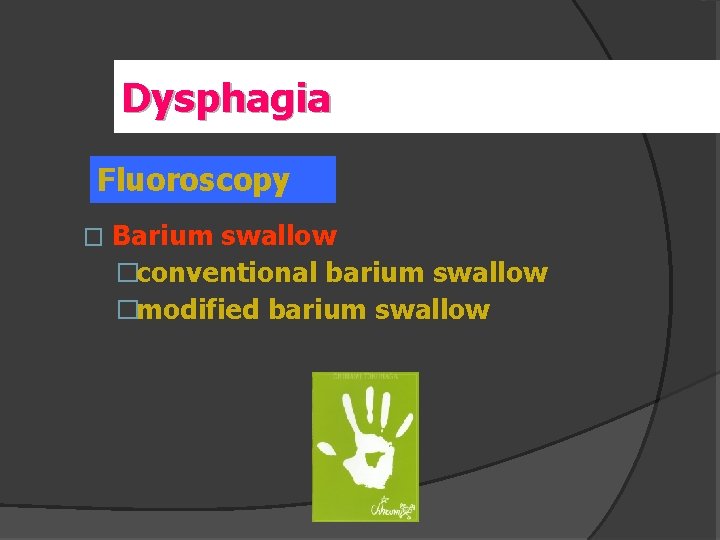 Dysphagia Fluoroscopy � Barium swallow �conventional barium swallow �modified barium swallow 