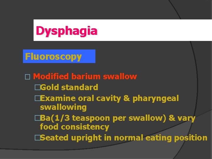 Dysphagia Fluoroscopy � Modified barium swallow �Gold standard �Examine oral cavity & pharyngeal swallowing