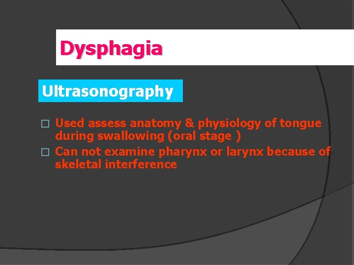 Dysphagia Ultrasonography Used assess anatomy & physiology of tongue during swallowing (oral stage )