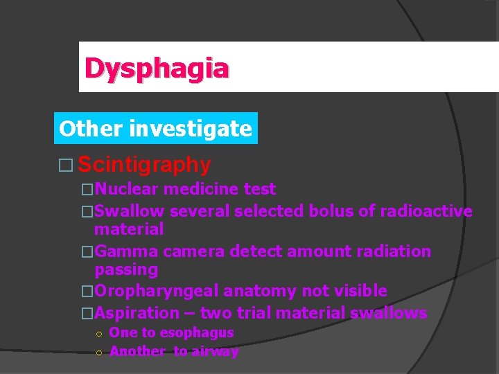 Dysphagia Other investigate � Scintigraphy �Nuclear medicine test �Swallow several selected bolus of radioactive