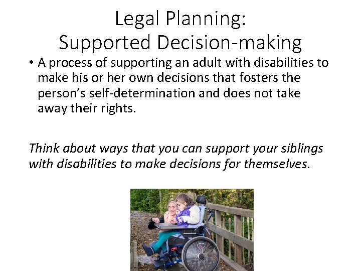 Legal Planning: Supported Decision-making • A process of supporting an adult with disabilities to