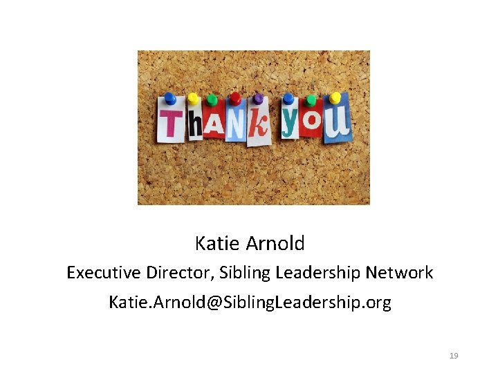 Katie Arnold Executive Director, Sibling Leadership Network Katie. Arnold@Sibling. Leadership. org 19 