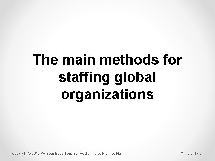 The main methods for staffing global organizations Copyright © 2013 Pearson Education, Inc. Publishing